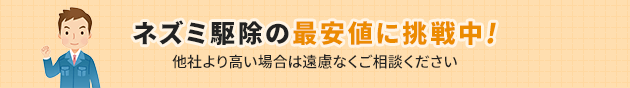 ネズミ駆除の最安値に挑戦中ですので、他社より高い場合は遠慮なくご相談ください。