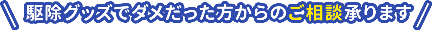 駆除グッズで駆除できなかった方から多数お電話をいただきます